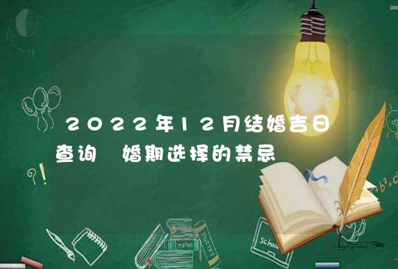 2022年12月结婚吉日查询 婚期选择的禁忌